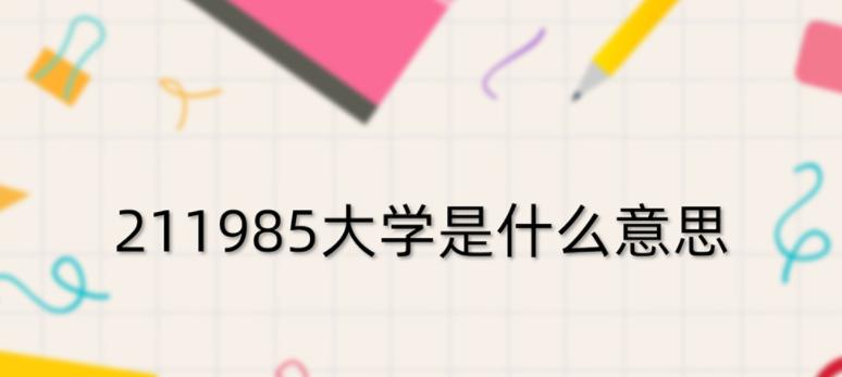 探究211与985的含义及区别（了解中国高校的分类和评级体系）