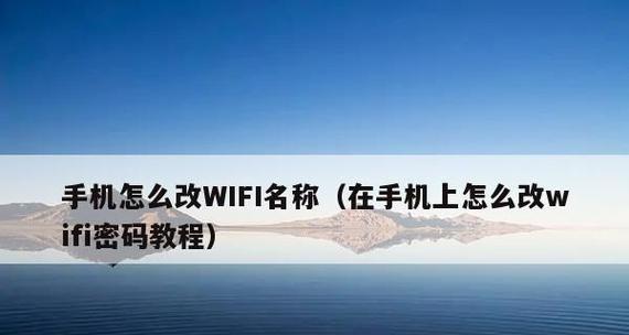 手机上如何改WiFi密码？更改WiFi密码的步骤是什么？