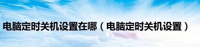 台式电脑如何设置定时关机？台式电脑定时关机设置方法是什么？