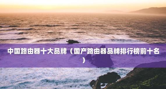 2023年中国十大品牌路由器有哪些？最佳中国路由器品牌排名是什么？